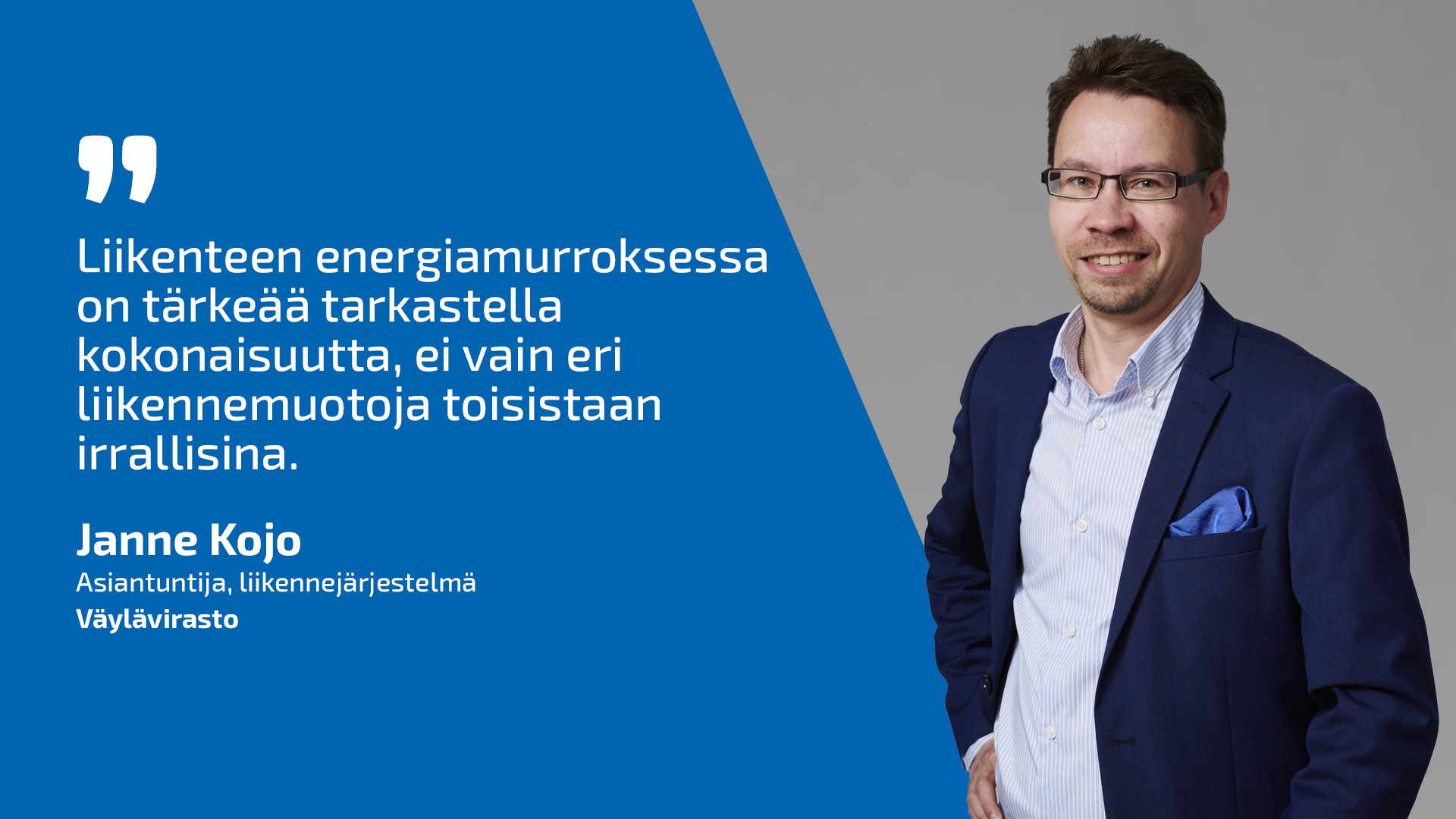 Liikennejärjestelmäasiantuntija Janne Kojo ja lainaus: Liikenteen energiamurroksessa on tärkeä tarkastella kokonaisuutta, ei vain eri liikennemuotoja toisistaan irrallisina.