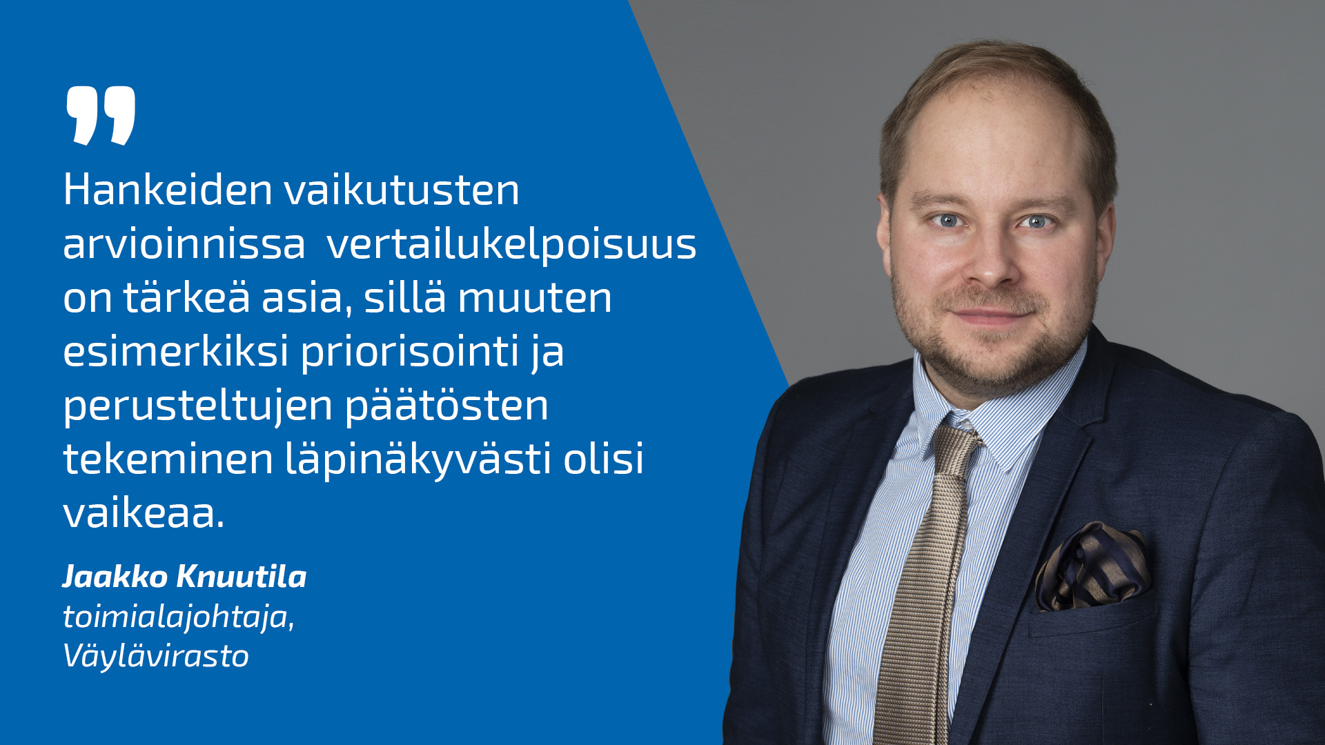Toimialajohtaja Jaakko Knuutila ja lainaus:  Hankkeiden vertailukelpoisuus on tärkeä asia, sillä muuten esimerkiksi priorisointi ja perusteltujen päätösten tekeminen läpinäkyvästi olisi vaikeaa.