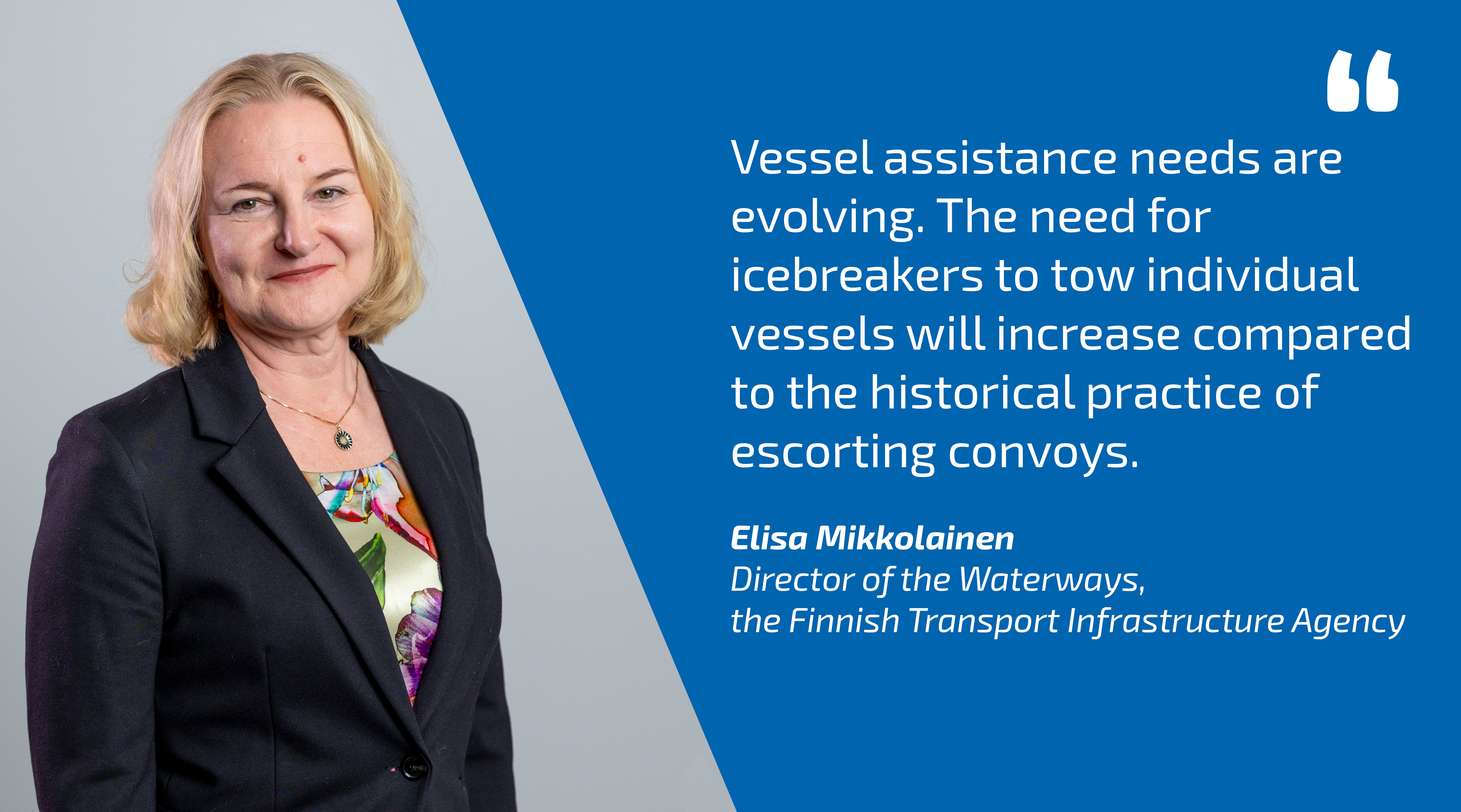 Elisa Mikkolainen, , Director of the Waterways and quote: Vessel assistance needs are evolving. The need for icebreakers to tow individual vessels will increase compared to the historical practice of escorting convoys.