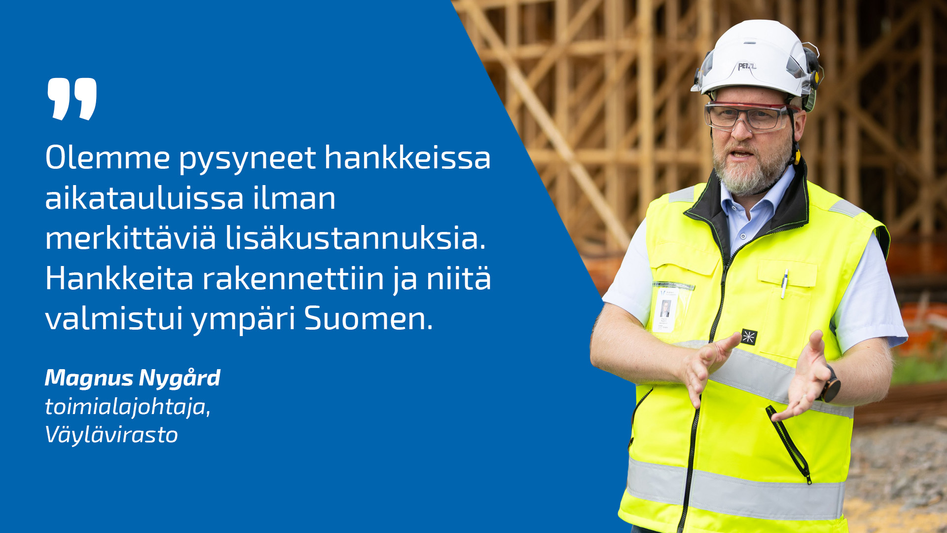 Toimialajohtaja Magnus Nygård työmaalla ja lainaus: Olemme pysyneet hankkeissa aikatauluissa ilman merkittäviä lisäkustannuksia. Hankkeita rakennettiin ja niitä valmistui ympäri Suomen.