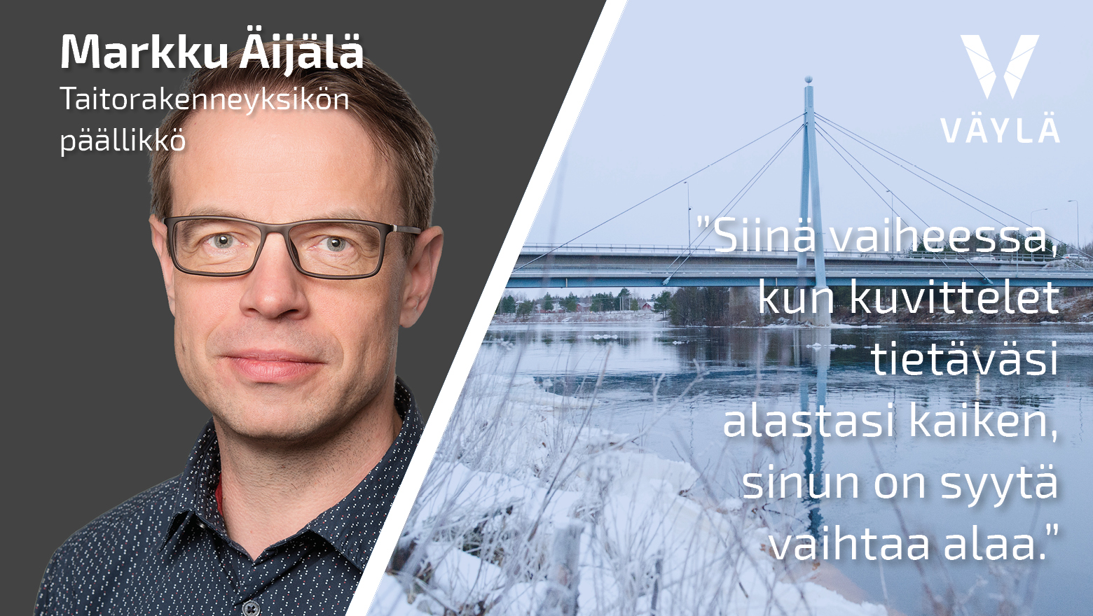 Taitorakenneyksikön päällikkö Markku Äijälä asiantuntijakuvassa ja sitaatti ”Siinä vaiheessa, kun kuvittelet tietäväsi alastasi kaiken, sinun on syytä vaihtaa alaa.” taustana talvinen silta.